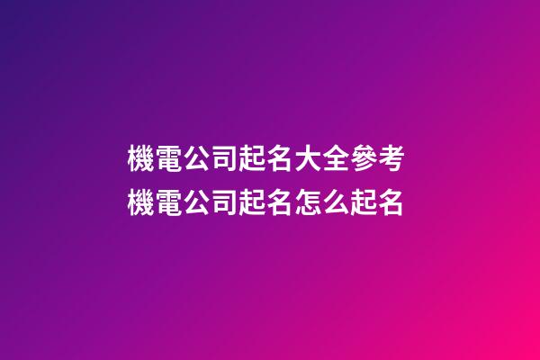 機電公司起名大全參考 機電公司起名怎么起名-第1張-公司起名-玄機派
